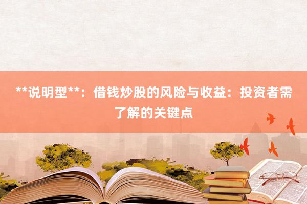 **说明型**：借钱炒股的风险与收益：投资者需了解的关键点