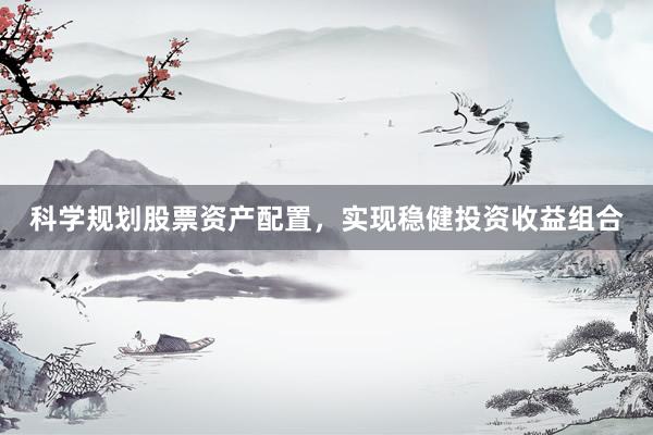 科学规划股票资产配置，实现稳健投资收益组合