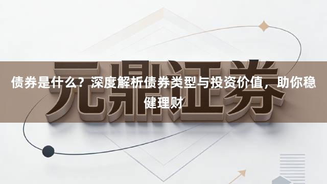 债券是什么?深度解析债券类型与投资价值,助你稳健理财