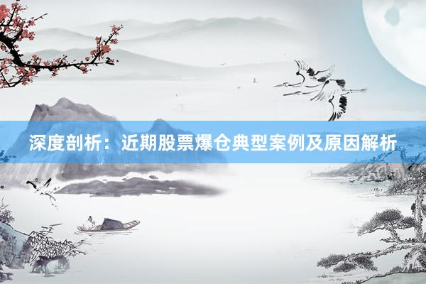 深度剖析：近期股票爆仓典型案例及原因解析