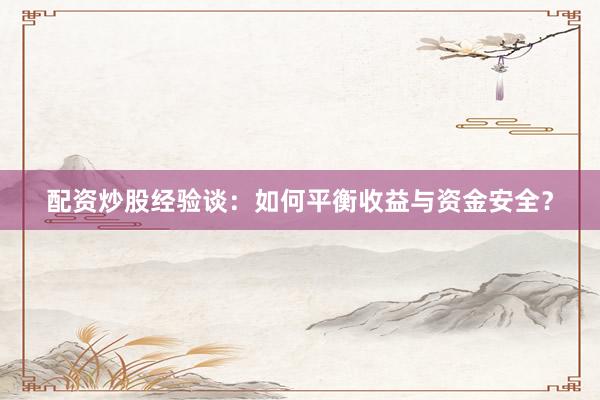 配资炒股经验谈：如何平衡收益与资金安全？