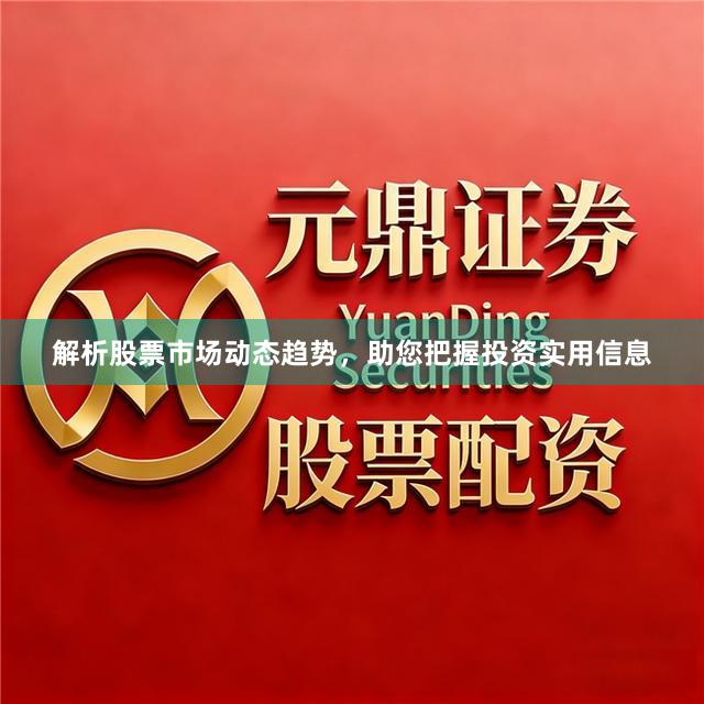 解析股票市场动态趋势，助您把握投资实用信息