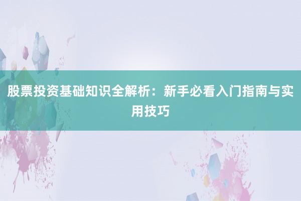 股票投资基础知识全解析：新手必看入门指南与实用技巧