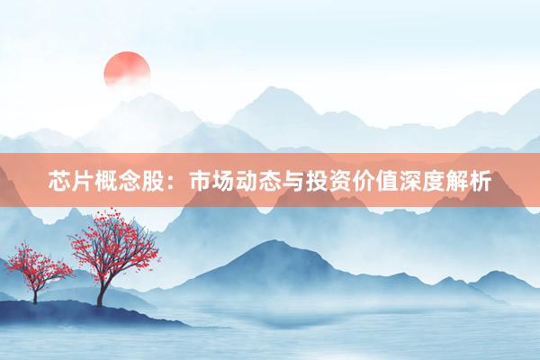 芯片概念股：市场动态与投资价值深度解析
