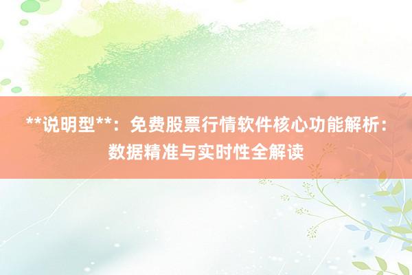 **说明型**：免费股票行情软件核心功能解析：数据精准与实时性全解读