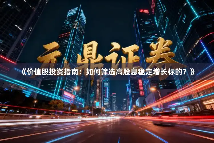 《价值股投资指南：如何筛选高股息稳定增长标的？》
