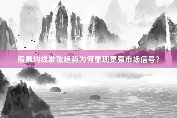 股票均线发散趋势为何显现更强市场信号?