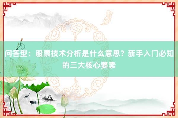 问答型：股票技术分析是什么意思？新手入门必知的三大核心要素