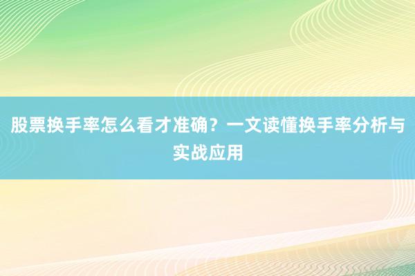 股票换手率怎么看才准确？一文读懂换手率分析与实战应用