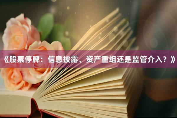 《股票停牌：信息披露、资产重组还是监管介入？》