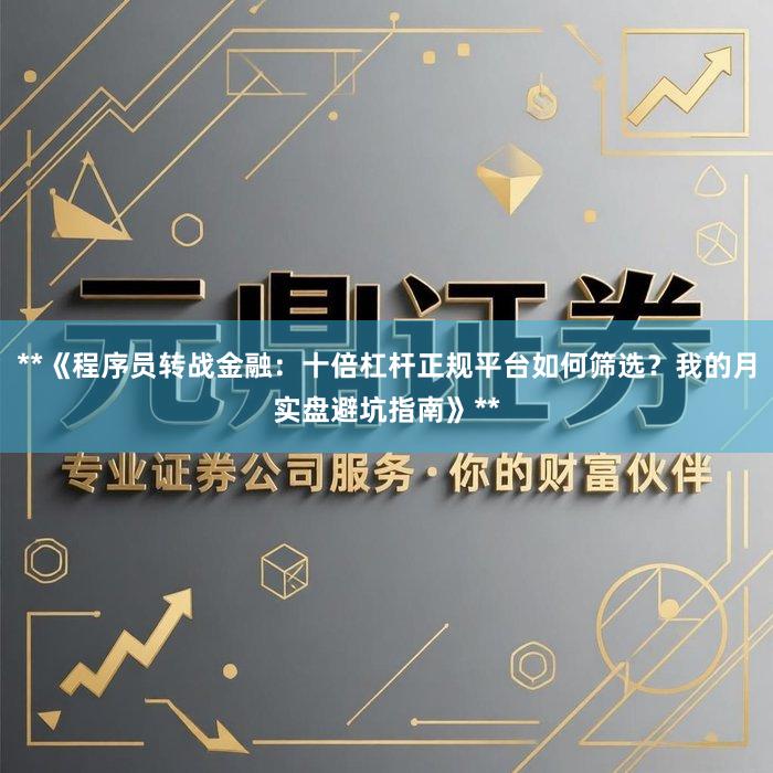 **《程序员转战金融：十倍杠杆正规平台如何筛选？我的月实盘避坑指南》**