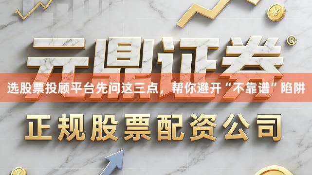 选股票投顾平台先问这三点，帮你避开“不靠谱”陷阱