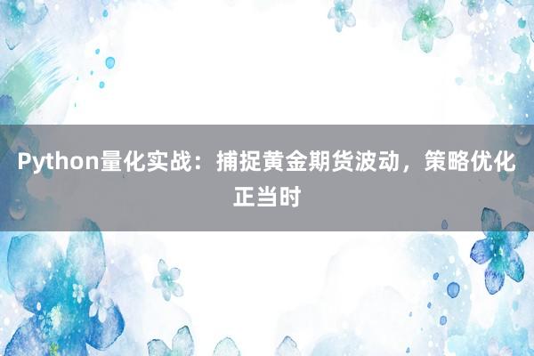 Python量化实战：捕捉黄金期货波动，策略优化正当时