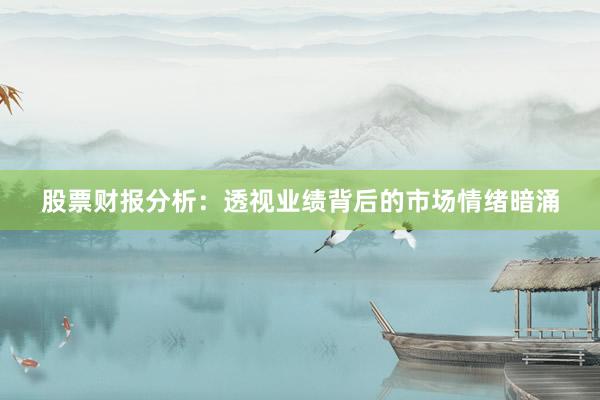 股票财报分析：透视业绩背后的市场情绪暗涌