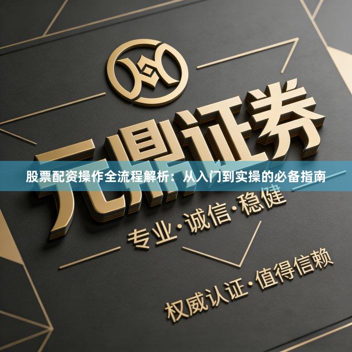 股票配资操作全流程解析：从入门到实操的必备指南