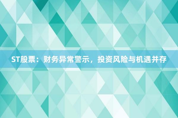 ST股票：财务异常警示，投资风险与机遇并存
