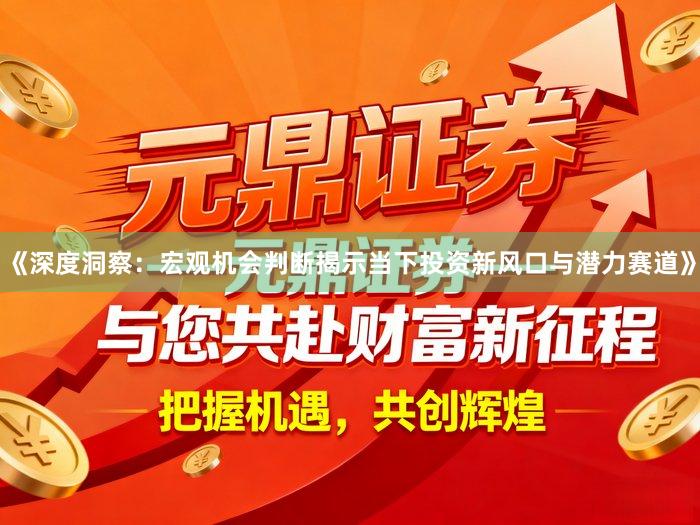 《深度洞察：宏观机会判断揭示当下投资新风口与潜力赛道》