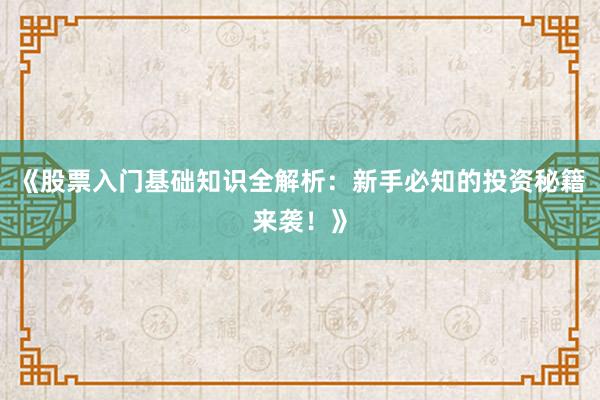 《股票入门基础知识全解析：新手必知的投资秘籍来袭！》