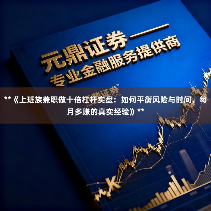 **《上班族兼职做十倍杠杆实盘：如何平衡风险与时间，每月多赚的真实经验》**