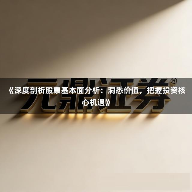 《深度剖析股票基本面分析：洞悉价值，把握投资核心机遇》