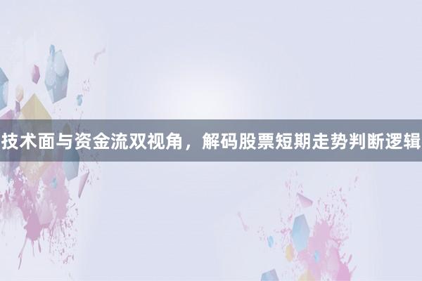 技术面与资金流双视角，解码股票短期走势判断逻辑