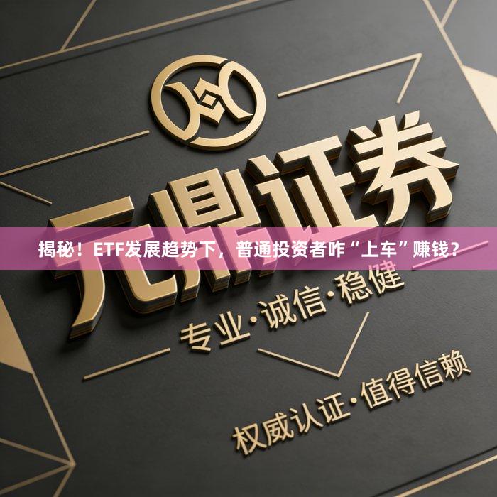 揭秘！ETF发展趋势下，普通投资者咋“上车”赚钱？