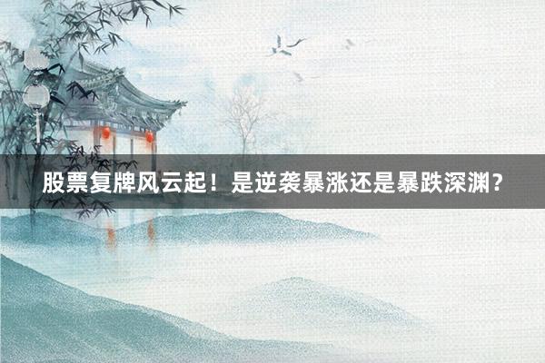 股票复牌风云起！是逆袭暴涨还是暴跌深渊？
