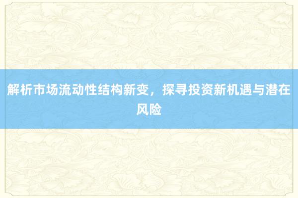 解析市场流动性结构新变，探寻投资新机遇与潜在风险