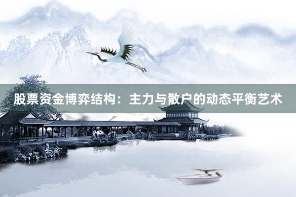 股票资金博弈结构：主力与散户的动态平衡艺术