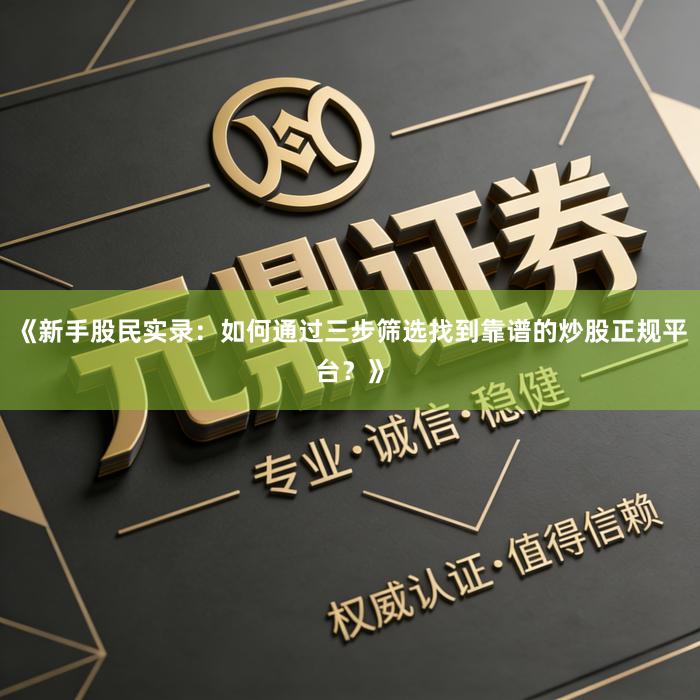 《新手股民实录：如何通过三步筛选找到靠谱的炒股正规平台？》