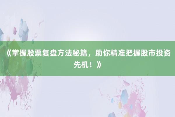 《掌握股票复盘方法秘籍，助你精准把握股市投资先机！》