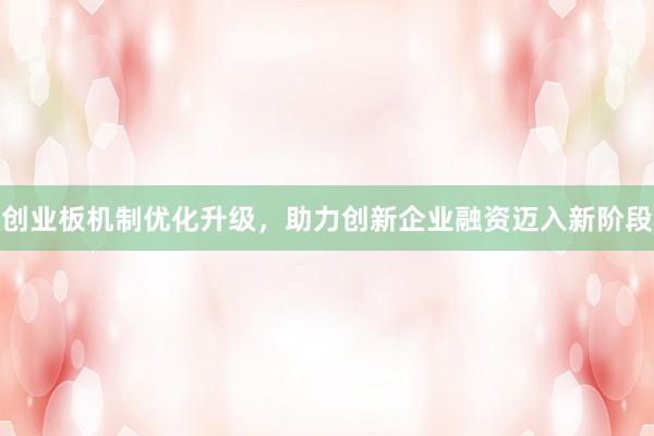 创业板机制优化升级，助力创新企业融资迈入新阶段