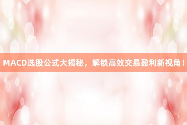 MACD选股公式大揭秘，解锁高效交易盈利新视角！