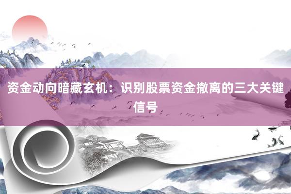 资金动向暗藏玄机：识别股票资金撤离的三大关键信号