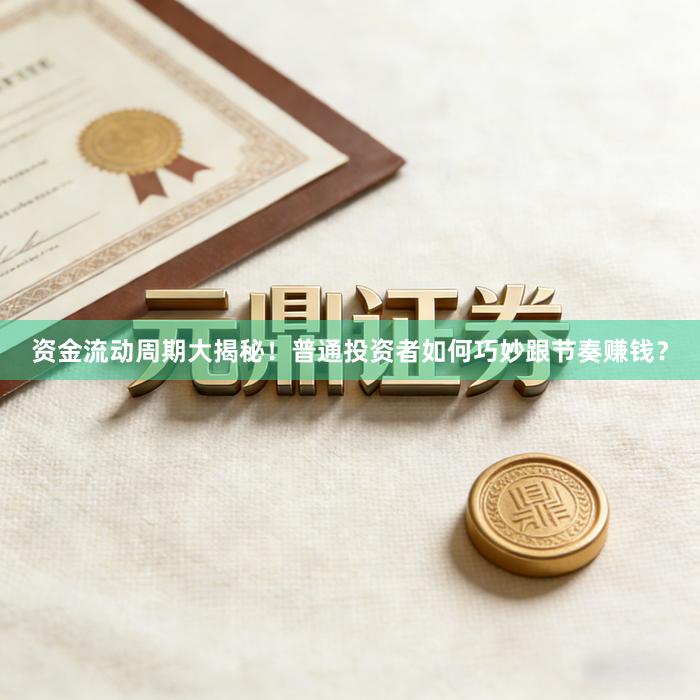 资金流动周期大揭秘！普通投资者如何巧妙跟节奏赚钱？