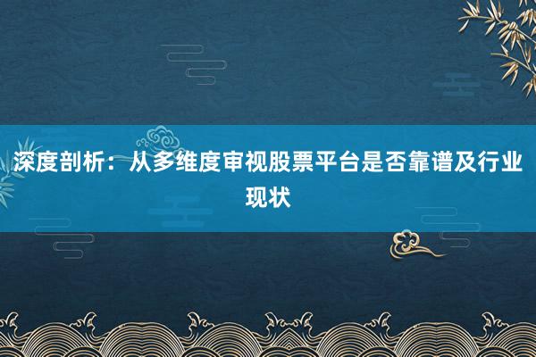 深度剖析：从多维度审视股票平台是否靠谱及行业现状