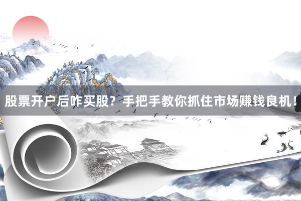 股票开户后咋买股？手把手教你抓住市场赚钱良机！
