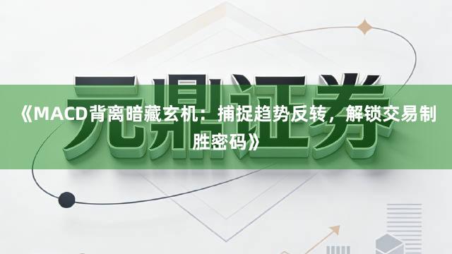 《MACD背离暗藏玄机：捕捉趋势反转，解锁交易制胜密码》