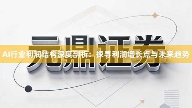 AI行业利润结构深度剖析：探寻利润增长点与未来趋势
