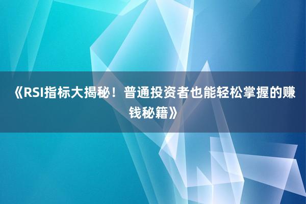 《RSI指标大揭秘!普通投资者也能轻松掌握的赚钱秘籍》