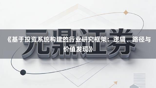 《基于投资系统构建的行业研究框架：逻辑、路径与价值发现》