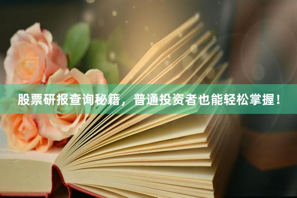 股票研报查询秘籍，普通投资者也能轻松掌握！