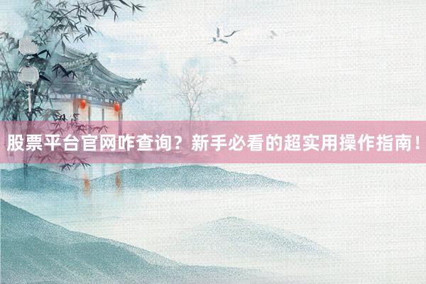 股票平台官网咋查询?新手必看的超实用操作指南!