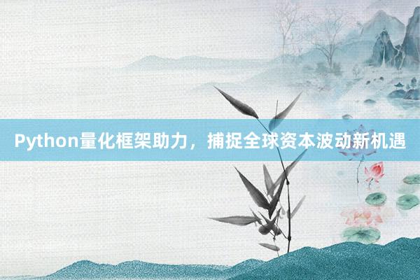 Python量化框架助力，捕捉全球资本波动新机遇