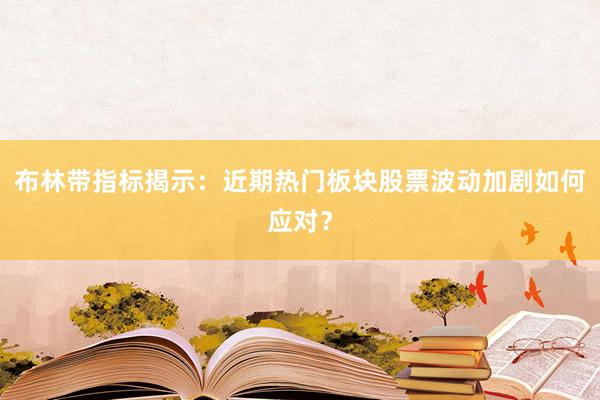 布林带指标揭示：近期热门板块股票波动加剧如何应对？