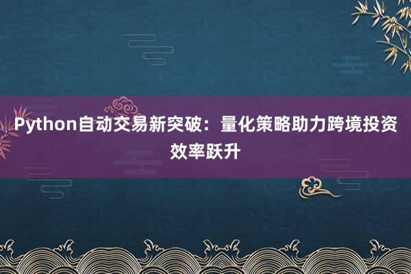 Python自动交易新突破：量化策略助力跨境投资效率跃升