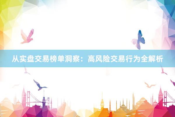 从实盘交易榜单洞察：高风险交易行为全解析