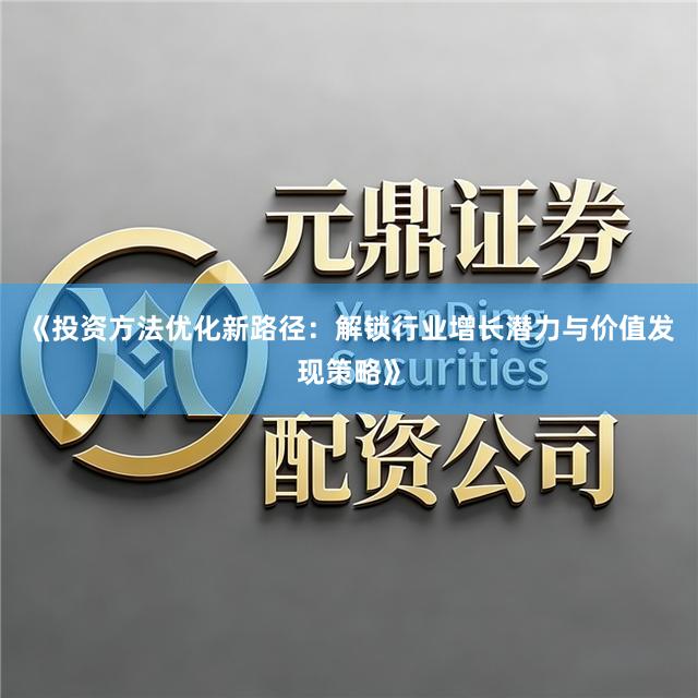 《投资方法优化新路径：解锁行业增长潜力与价值发现策略》