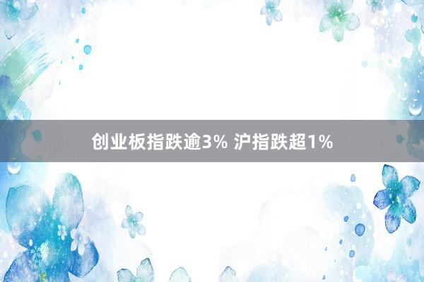 创业板指跌逾3% 沪指跌超1%