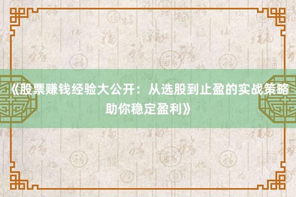 《股票赚钱经验大公开:从选股到止盈的实战策略助你稳定盈利》
